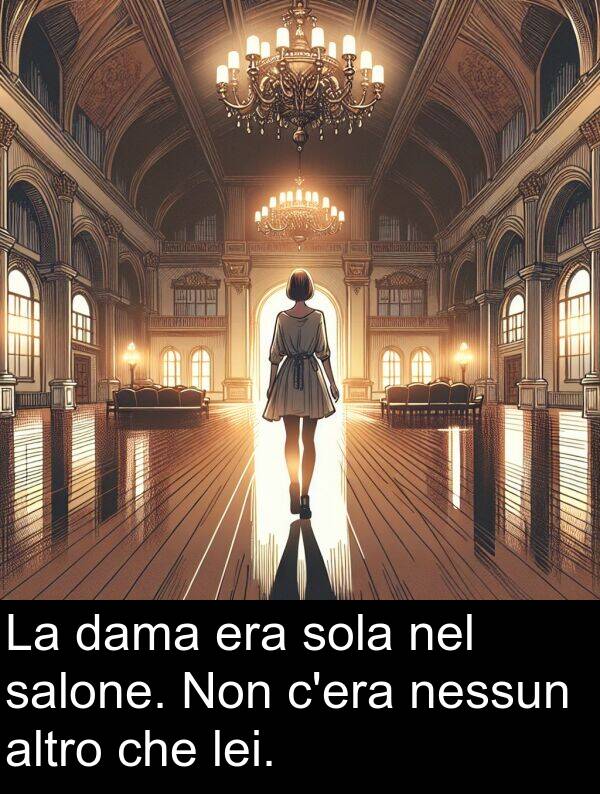 dama: La dama era sola nel salone. Non c'era nessun altro che lei.