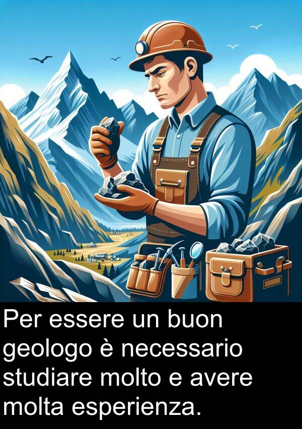 necessario: Per essere un buon geologo è necessario studiare molto e avere molta esperienza.