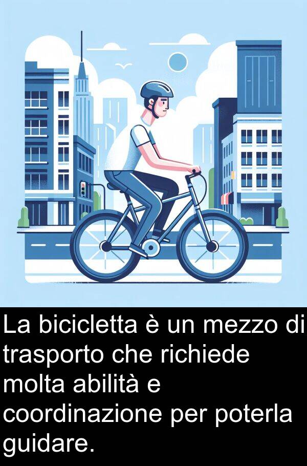 poterla: La bicicletta è un mezzo di trasporto che richiede molta abilità e coordinazione per poterla guidare.