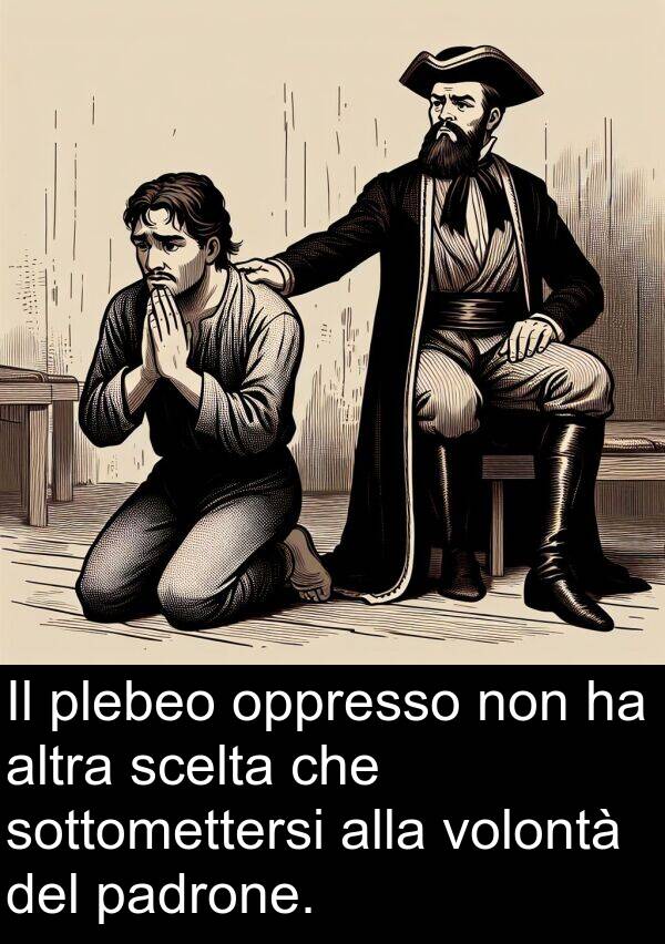 padrone: Il plebeo oppresso non ha altra scelta che sottomettersi alla volontà del padrone.