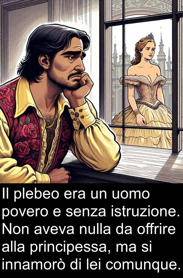 principessa: Il plebeo era un uomo povero e senza istruzione. Non aveva nulla da offrire alla principessa, ma si innamorò di lei comunque.