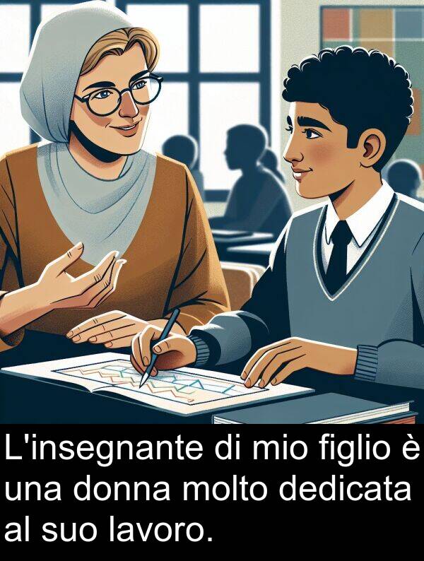 lavoro: L'insegnante di mio figlio è una donna molto dedicata al suo lavoro.