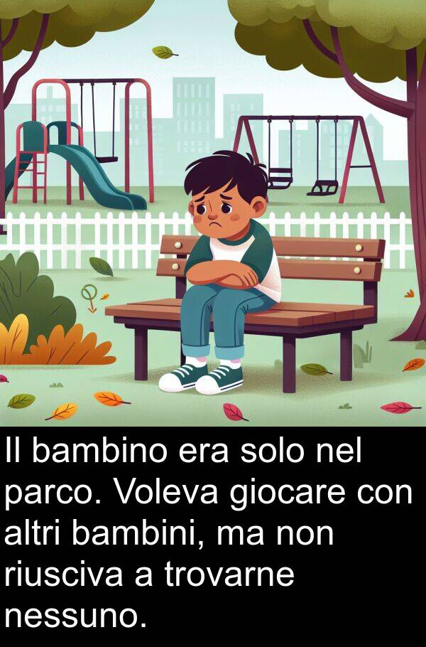 nessuno: Il bambino era solo nel parco. Voleva giocare con altri bambini, ma non riusciva a trovarne nessuno.