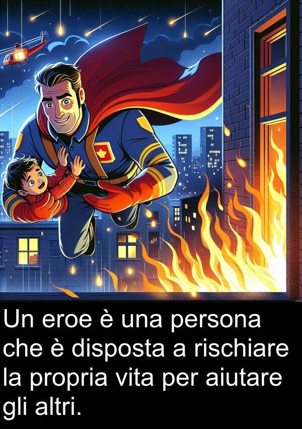 aiutare: Un eroe è una persona che è disposta a rischiare la propria vita per aiutare gli altri.