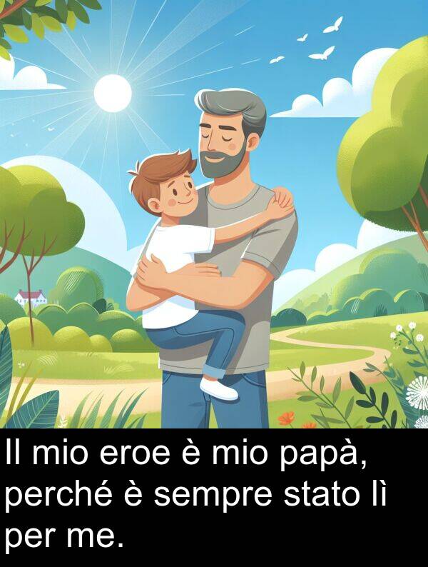 papà: Il mio eroe è mio papà, perché è sempre stato lì per me.