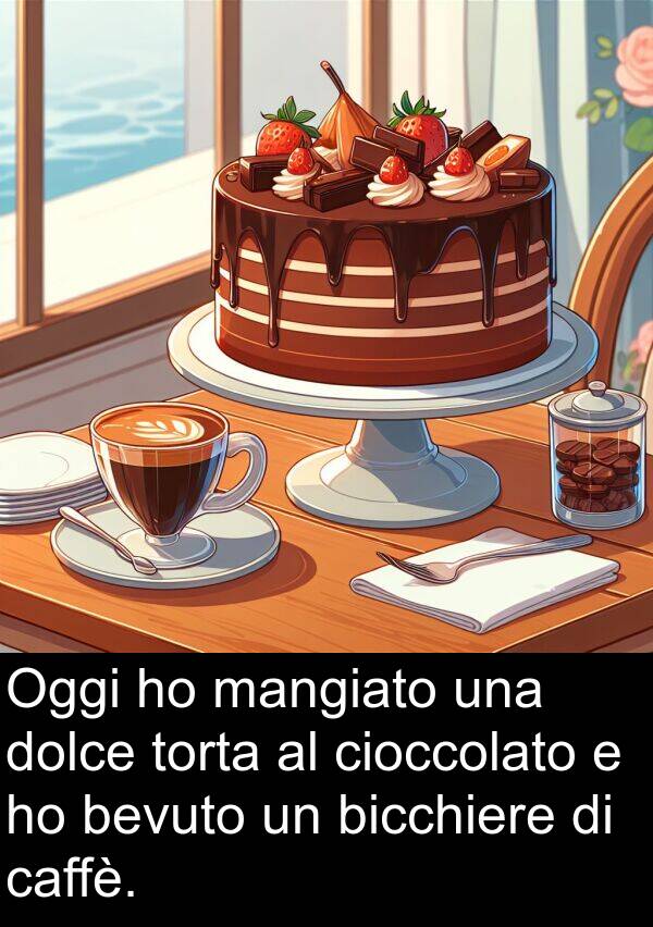 caffè: Oggi ho mangiato una dolce torta al cioccolato e ho bevuto un bicchiere di caffè.