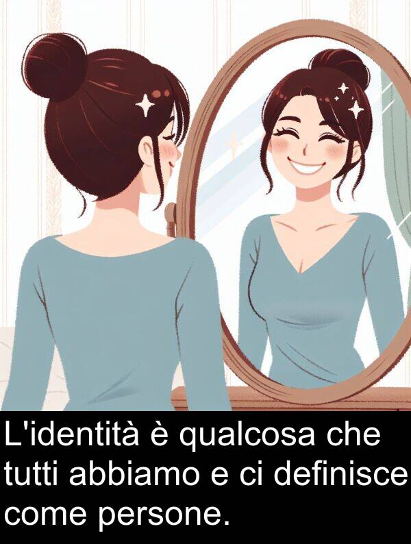 abbiamo: L'identità è qualcosa che tutti abbiamo e ci definisce come persone.