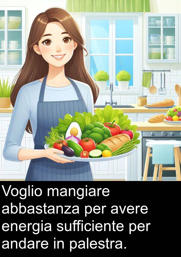 abbastanza: Voglio mangiare abbastanza per avere energia sufficiente per andare in palestra.