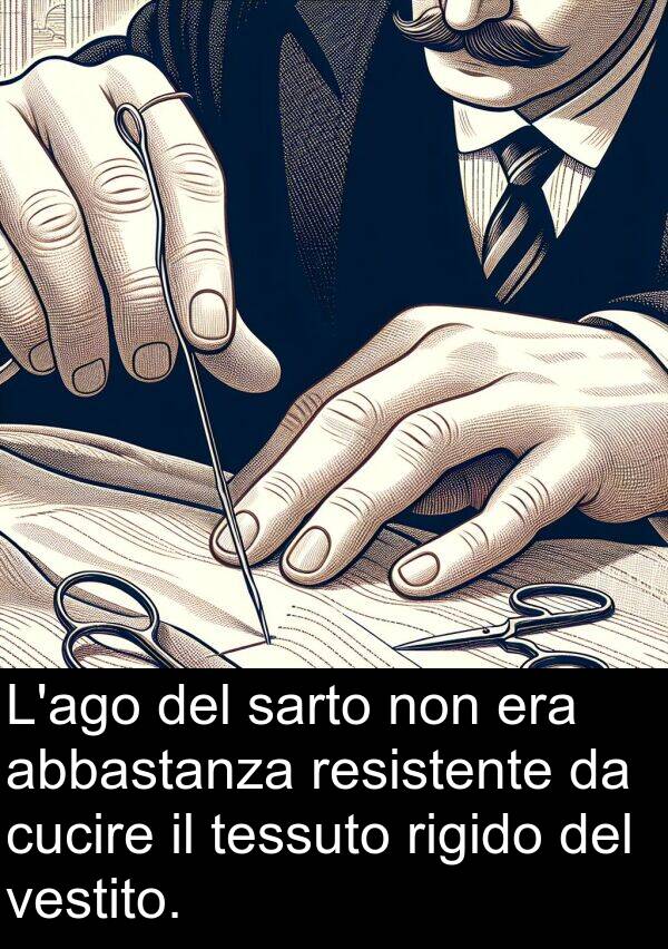 abbastanza: L'ago del sarto non era abbastanza resistente da cucire il tessuto rigido del vestito.