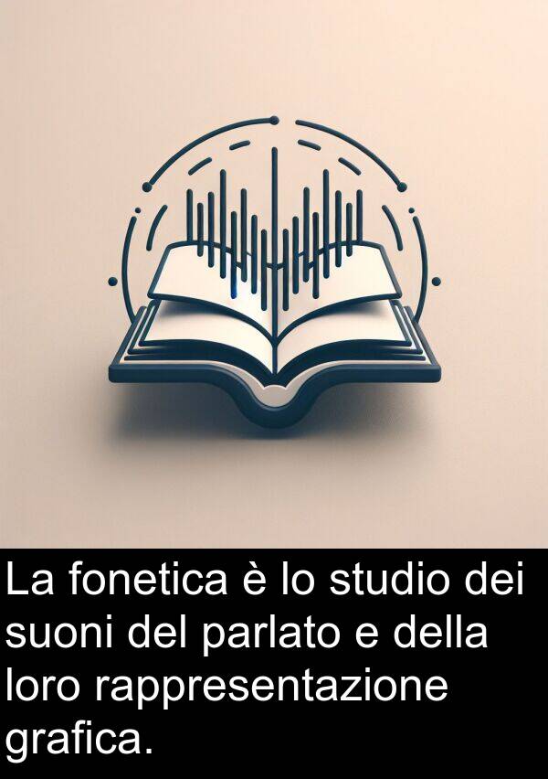 rappresentazione: La fonetica è lo studio dei suoni del parlato e della loro rappresentazione grafica.