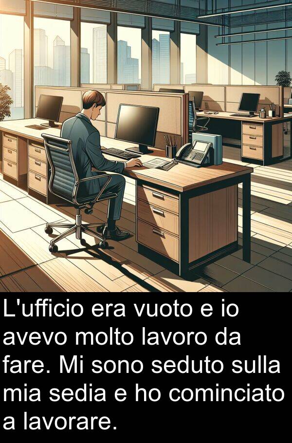 lavorare: L'ufficio era vuoto e io avevo molto lavoro da fare. Mi sono seduto sulla mia sedia e ho cominciato a lavorare.