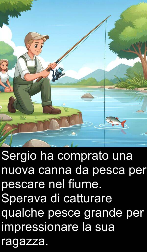 ragazza: Sergio ha comprato una nuova canna da pesca per pescare nel fiume. Sperava di catturare qualche pesce grande per impressionare la sua ragazza.