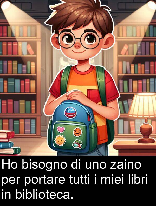 zaino: Ho bisogno di uno zaino per portare tutti i miei libri in biblioteca.