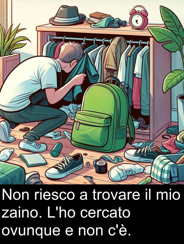 zaino: Non riesco a trovare il mio zaino. L'ho cercato ovunque e non c'è.