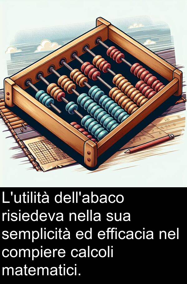 risiedeva: L'utilità dell'abaco risiedeva nella sua semplicità ed efficacia nel compiere calcoli matematici.