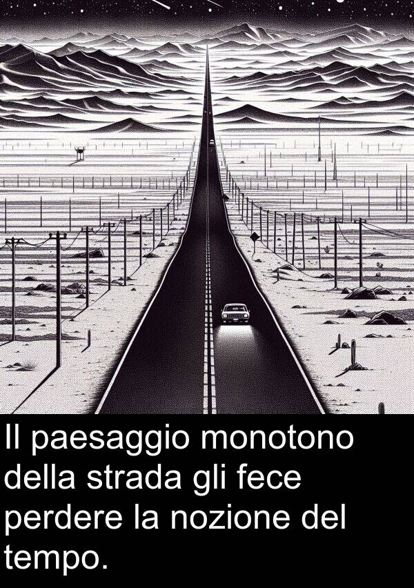 paesaggio: Il paesaggio monotono della strada gli fece perdere la nozione del tempo.