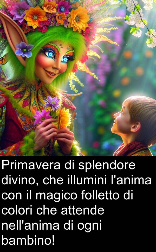 magico: Primavera di splendore divino, che illumini l'anima con il magico folletto di colori che attende nell'anima di ogni bambino!