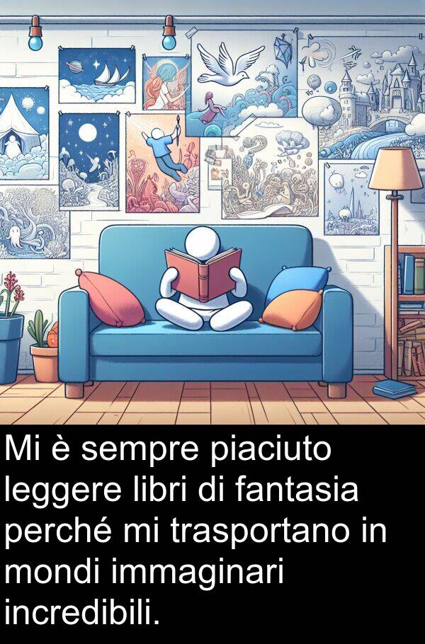 immaginari: Mi è sempre piaciuto leggere libri di fantasia perché mi trasportano in mondi immaginari incredibili.