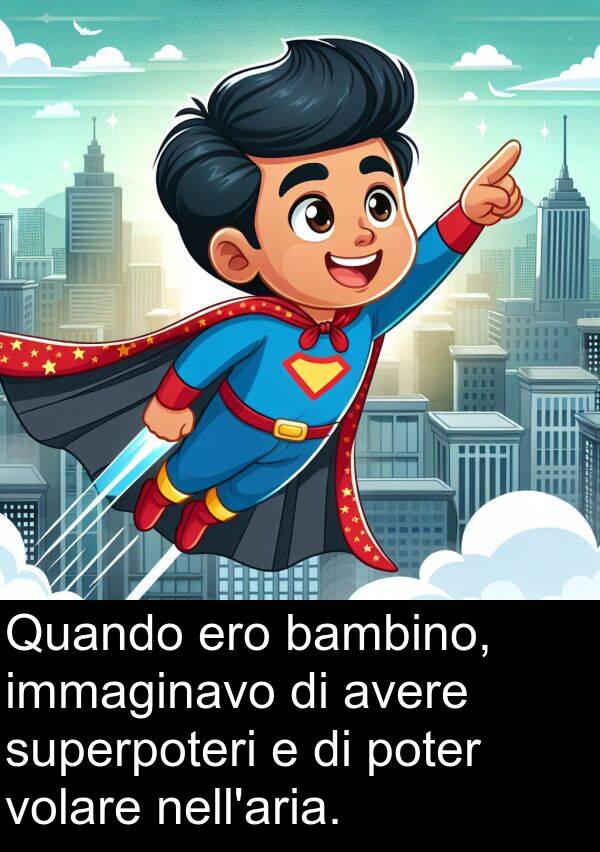 immaginavo: Quando ero bambino, immaginavo di avere superpoteri e di poter volare nell'aria.