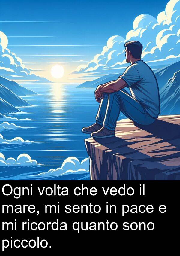 vedo: Ogni volta che vedo il mare, mi sento in pace e mi ricorda quanto sono piccolo.