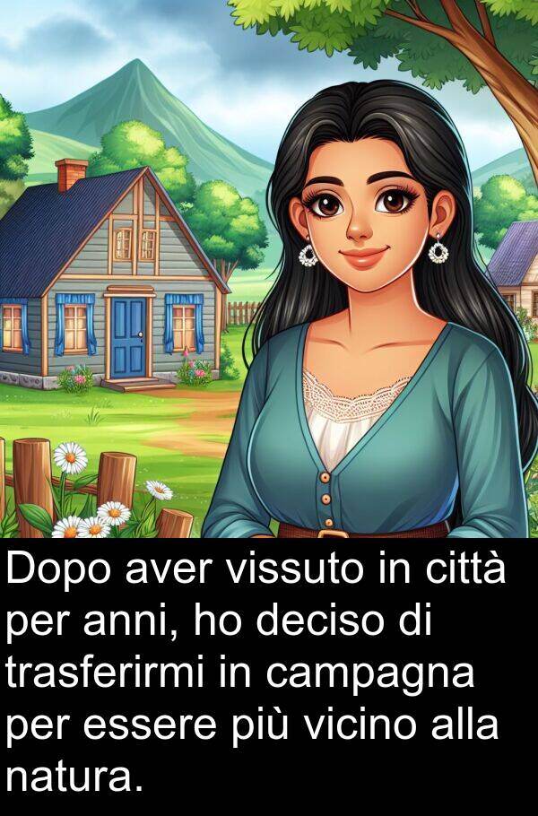 anni: Dopo aver vissuto in città per anni, ho deciso di trasferirmi in campagna per essere più vicino alla natura.