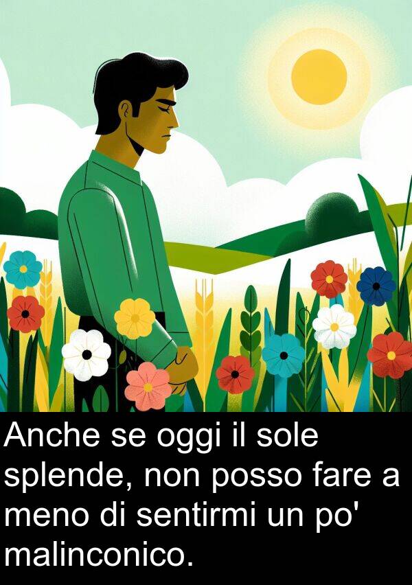 fare: Anche se oggi il sole splende, non posso fare a meno di sentirmi un po' malinconico.