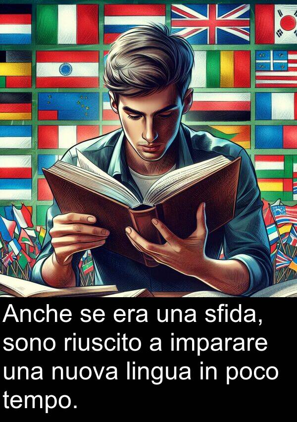 lingua: Anche se era una sfida, sono riuscito a imparare una nuova lingua in poco tempo.