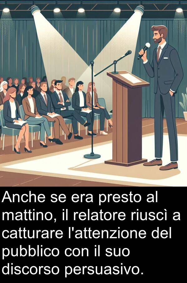 riuscì: Anche se era presto al mattino, il relatore riuscì a catturare l'attenzione del pubblico con il suo discorso persuasivo.