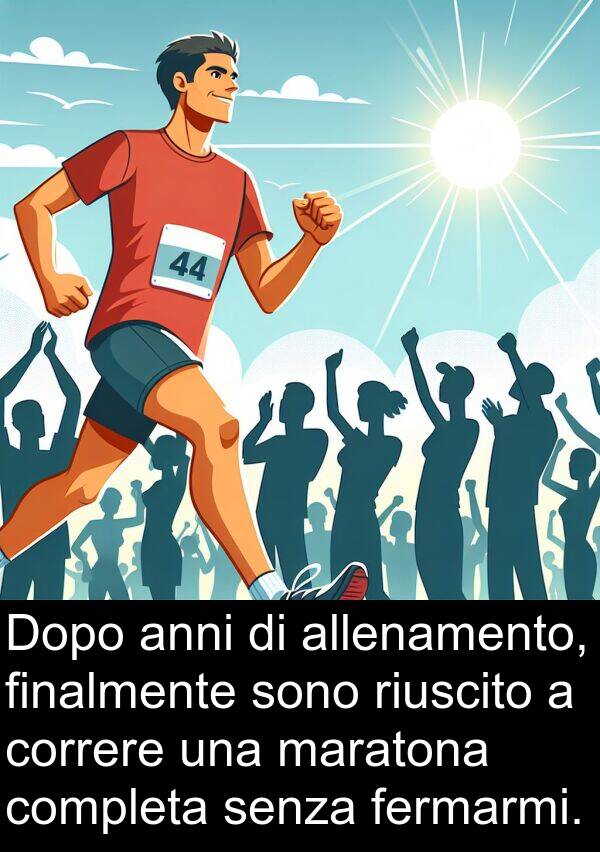 anni: Dopo anni di allenamento, finalmente sono riuscito a correre una maratona completa senza fermarmi.