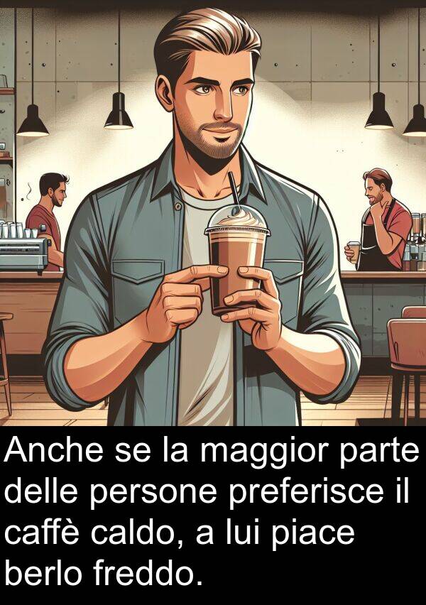 caffè: Anche se la maggior parte delle persone preferisce il caffè caldo, a lui piace berlo freddo.