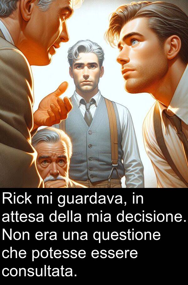 questione: Rick mi guardava, in attesa della mia decisione. Non era una questione che potesse essere consultata.