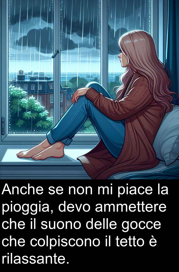 rilassante: Anche se non mi piace la pioggia, devo ammettere che il suono delle gocce che colpiscono il tetto è rilassante.