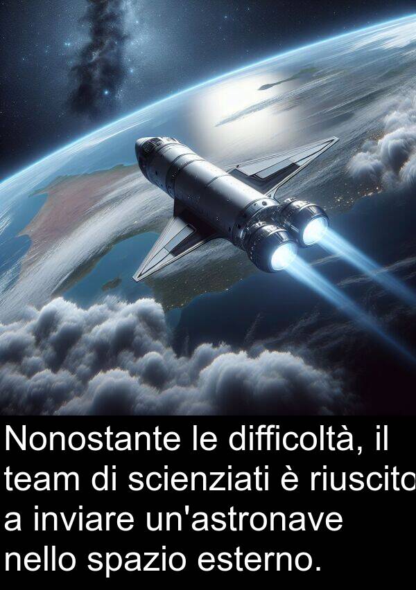 nello: Nonostante le difficoltà, il team di scienziati è riuscito a inviare un'astronave nello spazio esterno.