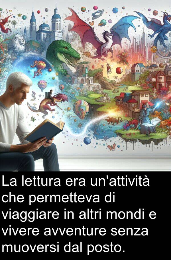 viaggiare: La lettura era un'attività che permetteva di viaggiare in altri mondi e vivere avventure senza muoversi dal posto.