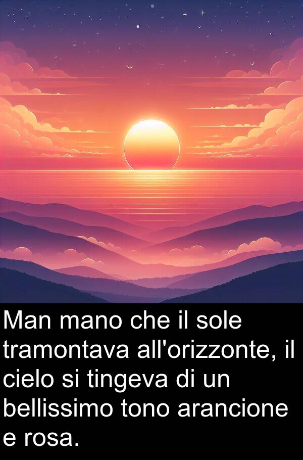 mano: Man mano che il sole tramontava all'orizzonte, il cielo si tingeva di un bellissimo tono arancione e rosa.