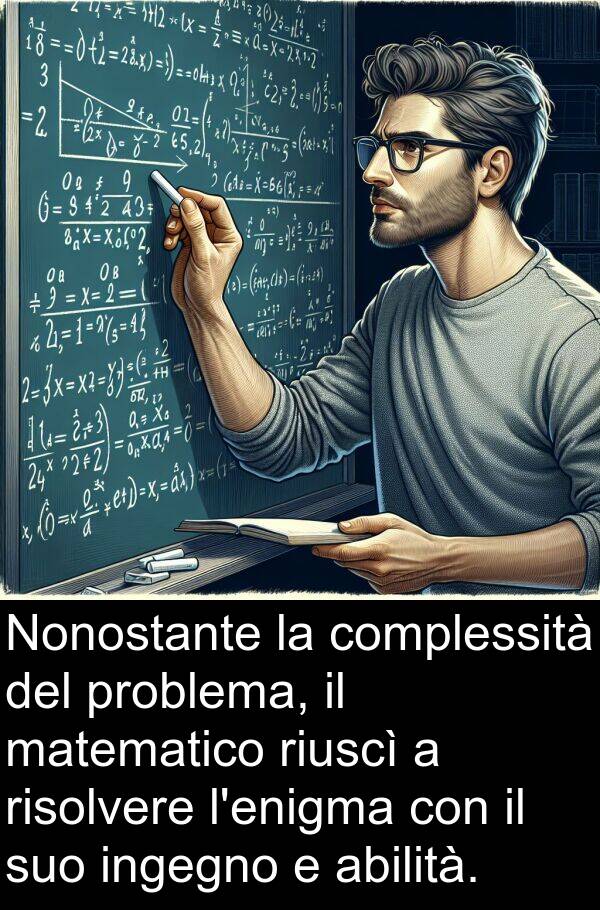 abilità: Nonostante la complessità del problema, il matematico riuscì a risolvere l'enigma con il suo ingegno e abilità.