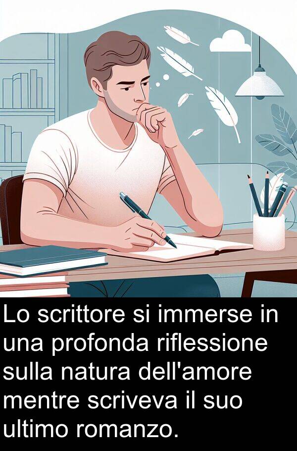 immerse: Lo scrittore si immerse in una profonda riflessione sulla natura dell'amore mentre scriveva il suo ultimo romanzo.