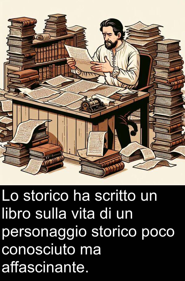 libro: Lo storico ha scritto un libro sulla vita di un personaggio storico poco conosciuto ma affascinante.