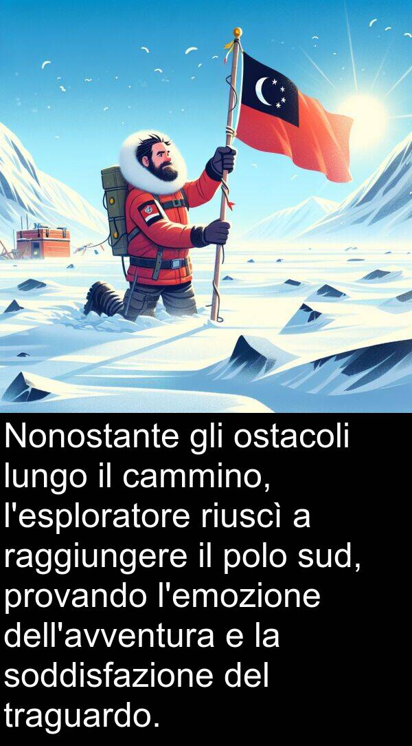 raggiungere: Nonostante gli ostacoli lungo il cammino, l'esploratore riuscì a raggiungere il polo sud, provando l'emozione dell'avventura e la soddisfazione del traguardo.