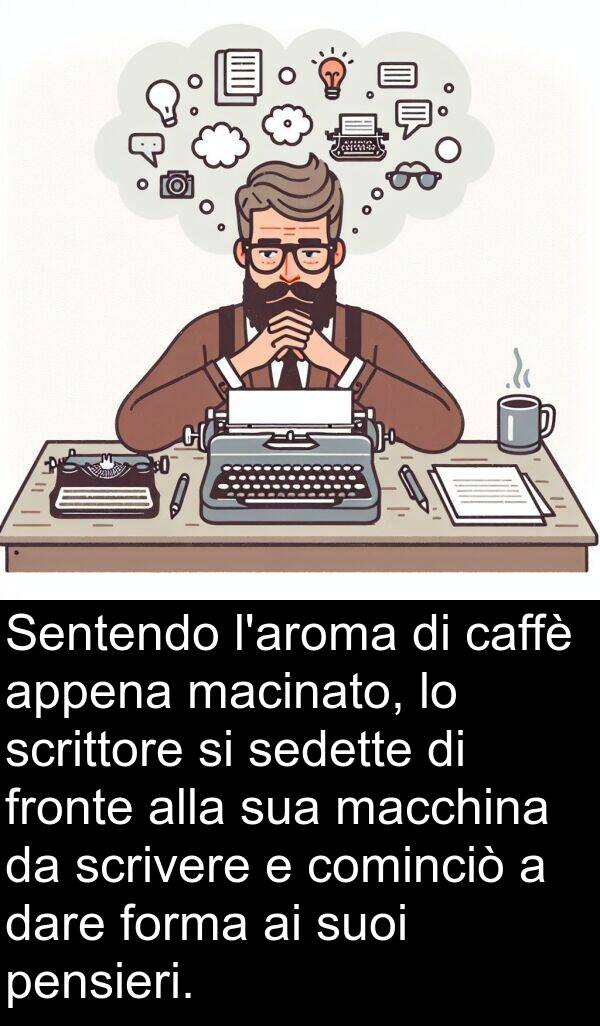 dare: Sentendo l'aroma di caffè appena macinato, lo scrittore si sedette di fronte alla sua macchina da scrivere e cominciò a dare forma ai suoi pensieri.