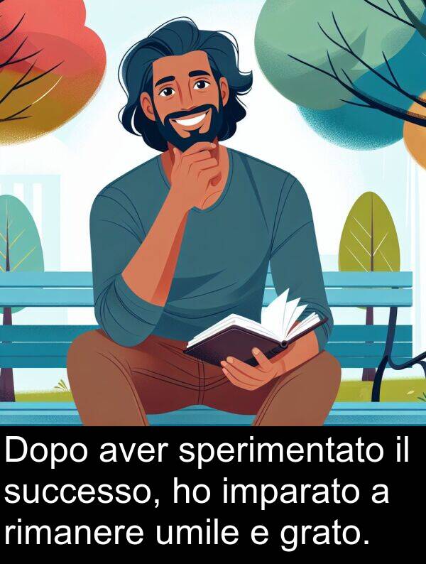 imparato: Dopo aver sperimentato il successo, ho imparato a rimanere umile e grato.