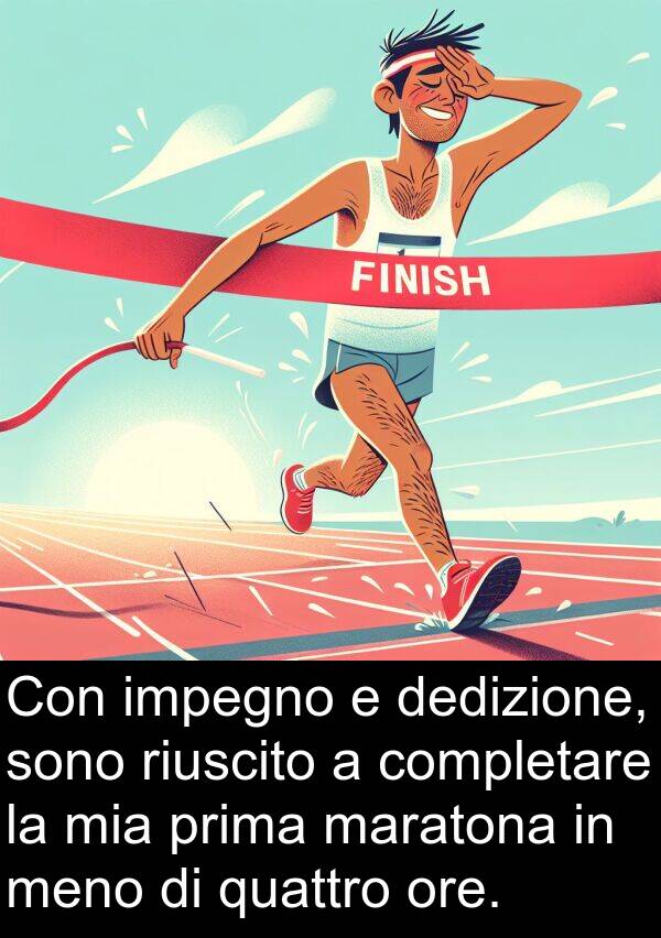 dedizione: Con impegno e dedizione, sono riuscito a completare la mia prima maratona in meno di quattro ore.