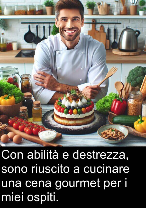 abilità: Con abilità e destrezza, sono riuscito a cucinare una cena gourmet per i miei ospiti.