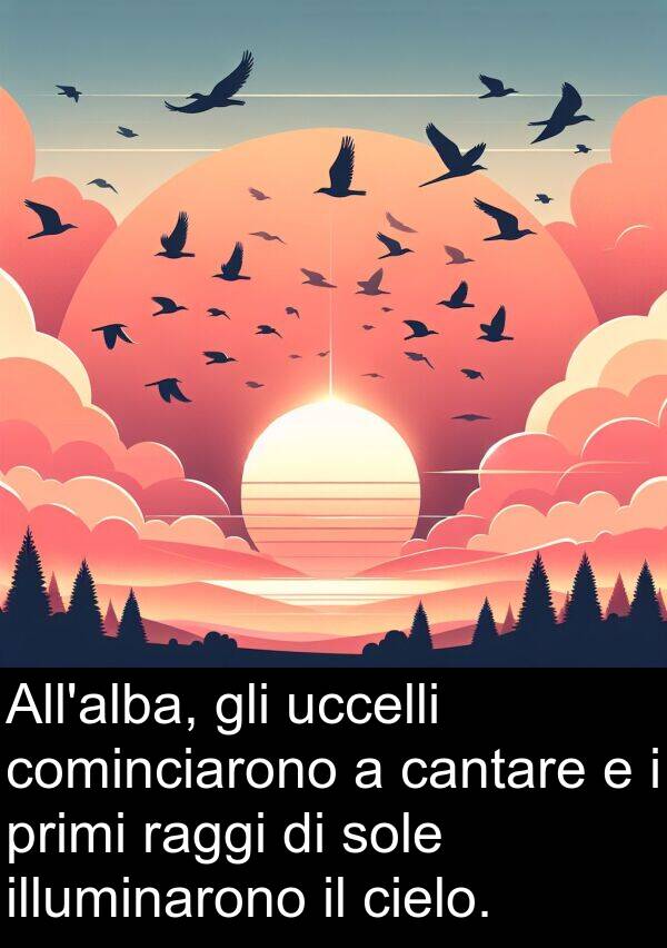 uccelli: All'alba, gli uccelli cominciarono a cantare e i primi raggi di sole illuminarono il cielo.