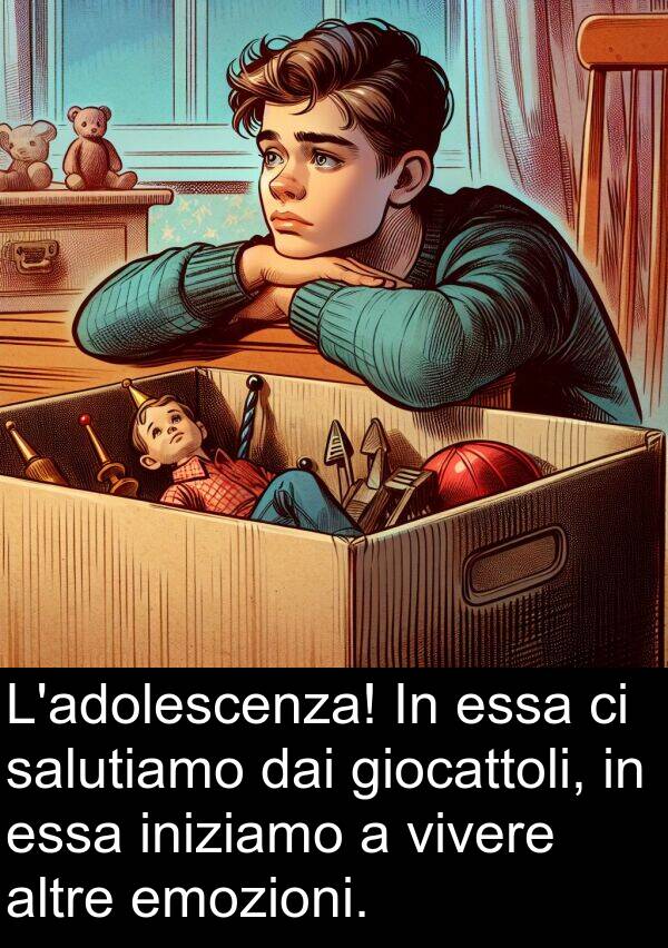 dai: L'adolescenza! In essa ci salutiamo dai giocattoli, in essa iniziamo a vivere altre emozioni.