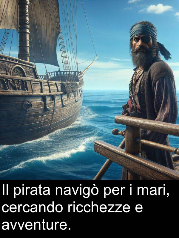 navigò: Il pirata navigò per i mari, cercando ricchezze e avventure.