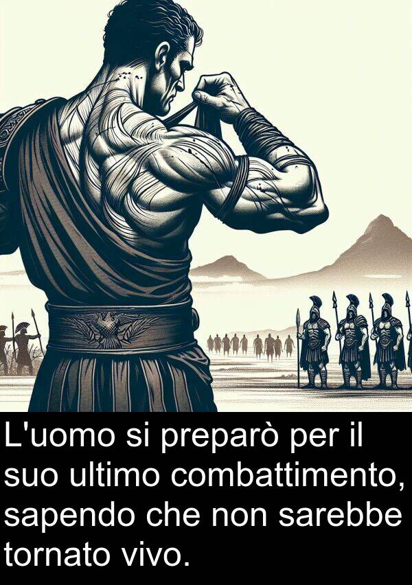 preparò: L'uomo si preparò per il suo ultimo combattimento, sapendo che non sarebbe tornato vivo.