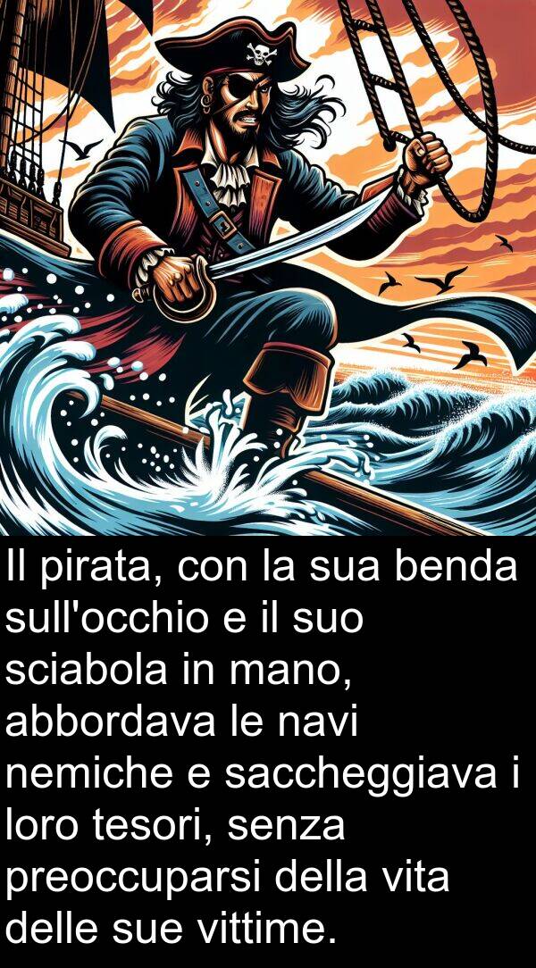 benda: Il pirata, con la sua benda sull'occhio e il suo sciabola in mano, abbordava le navi nemiche e saccheggiava i loro tesori, senza preoccuparsi della vita delle sue vittime.