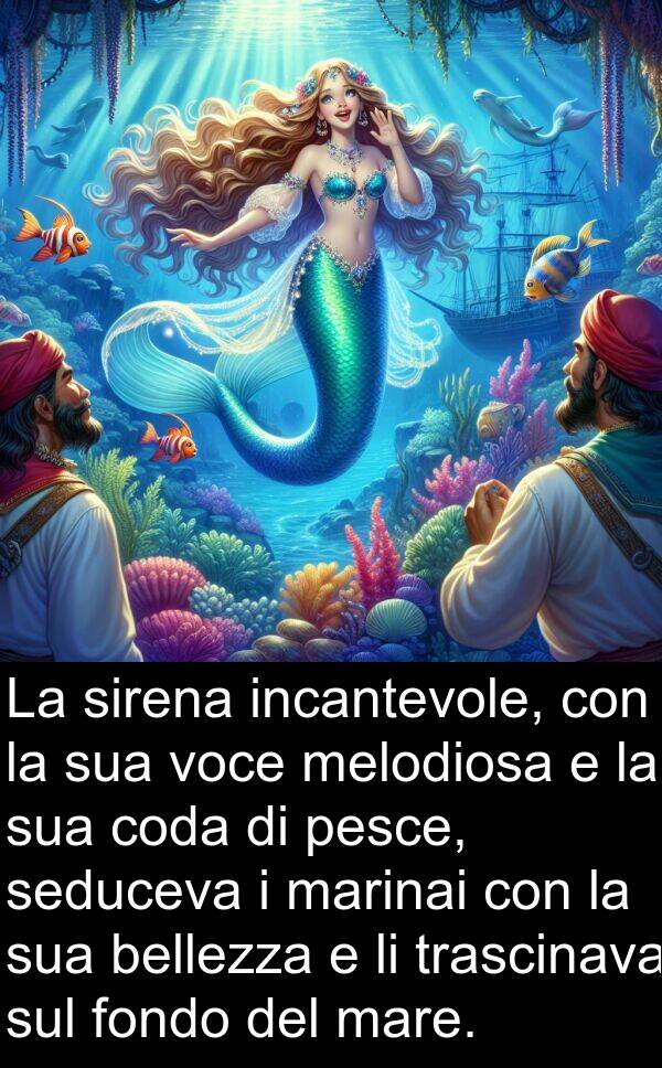 marinai: La sirena incantevole, con la sua voce melodiosa e la sua coda di pesce, seduceva i marinai con la sua bellezza e li trascinava sul fondo del mare.