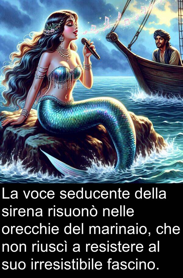 nelle: La voce seducente della sirena risuonò nelle orecchie del marinaio, che non riuscì a resistere al suo irresistibile fascino.